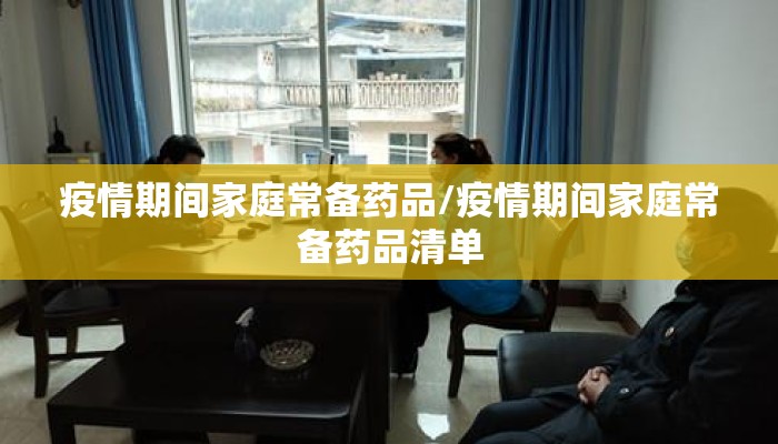 疫情期间家庭常备药品/疫情期间家庭常备药品清单