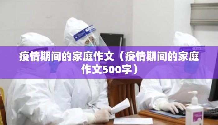 疫情期间的家庭作文（疫情期间的家庭作文500字）