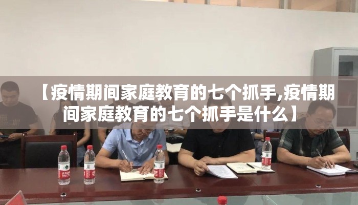 【疫情期间家庭教育的七个抓手,疫情期间家庭教育的七个抓手是什么】