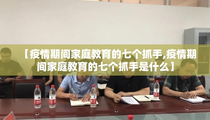 【疫情期间家庭教育的七个抓手,疫情期间家庭教育的七个抓手是什么】