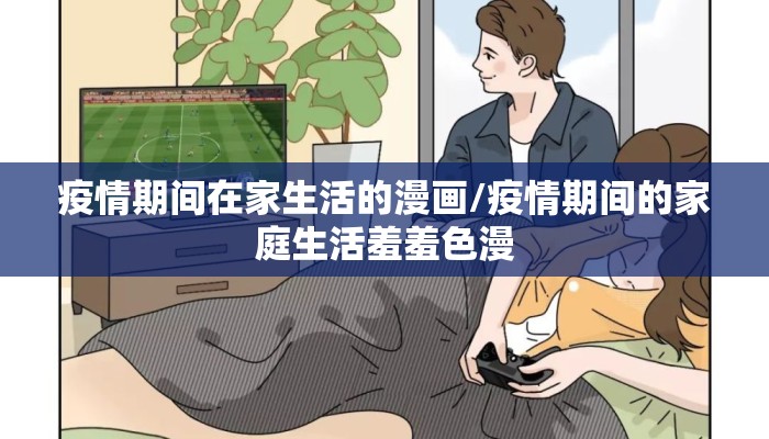 疫情期间在家生活的漫画/疫情期间的家庭生活羞羞色漫