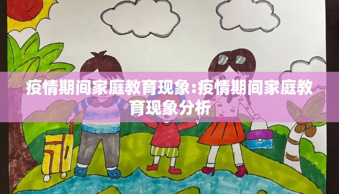 疫情期间家庭教育现象:疫情期间家庭教育现象分析