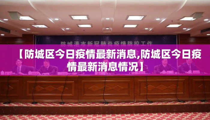 【防城区今日疫情最新消息,防城区今日疫情最新消息情况】