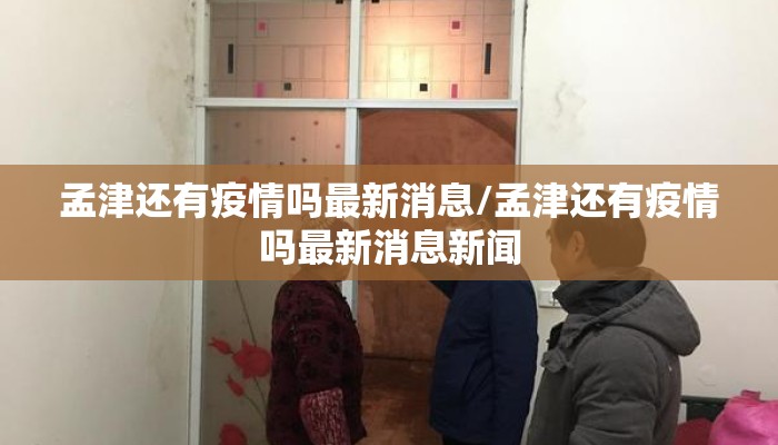 孟津还有疫情吗最新消息/孟津还有疫情吗最新消息新闻