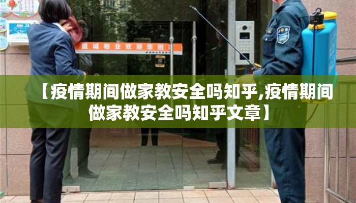 【疫情期间做家教安全吗知乎,疫情期间做家教安全吗知乎文章】