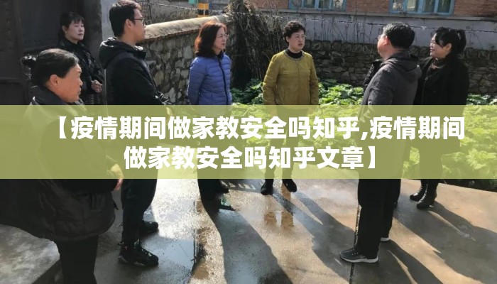 【疫情期间做家教安全吗知乎,疫情期间做家教安全吗知乎文章】