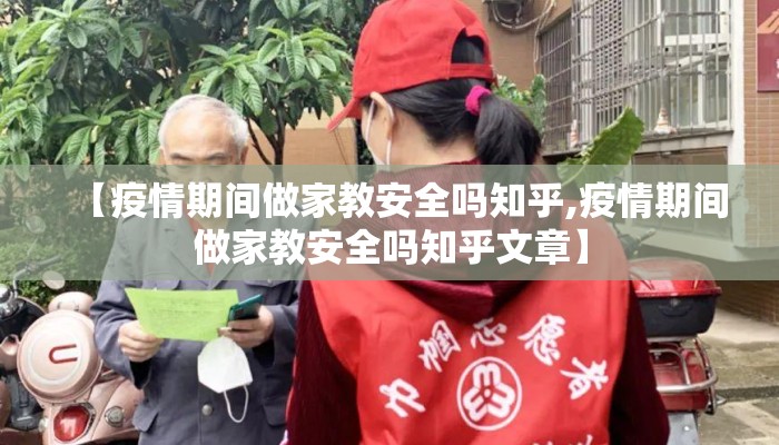 【疫情期间做家教安全吗知乎,疫情期间做家教安全吗知乎文章】