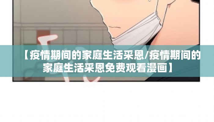 【疫情期间的家庭生活采恩/疫情期间的家庭生活采恩免费观看漫画】