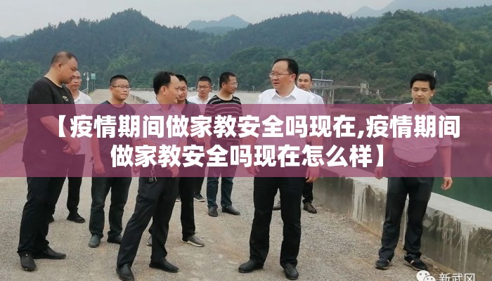 【疫情期间做家教安全吗现在,疫情期间做家教安全吗现在怎么样】
