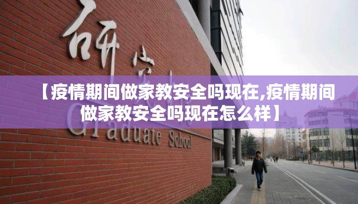 【疫情期间做家教安全吗现在,疫情期间做家教安全吗现在怎么样】