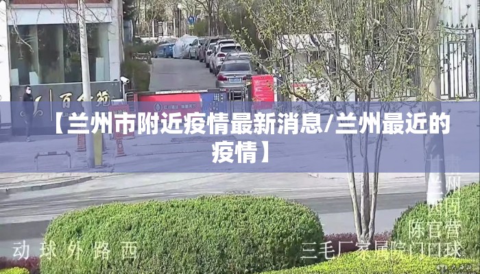 【兰州市附近疫情最新消息/兰州最近的疫情】