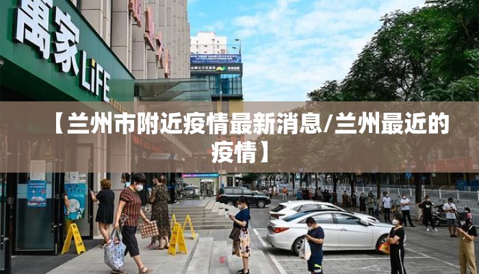 【兰州市附近疫情最新消息/兰州最近的疫情】