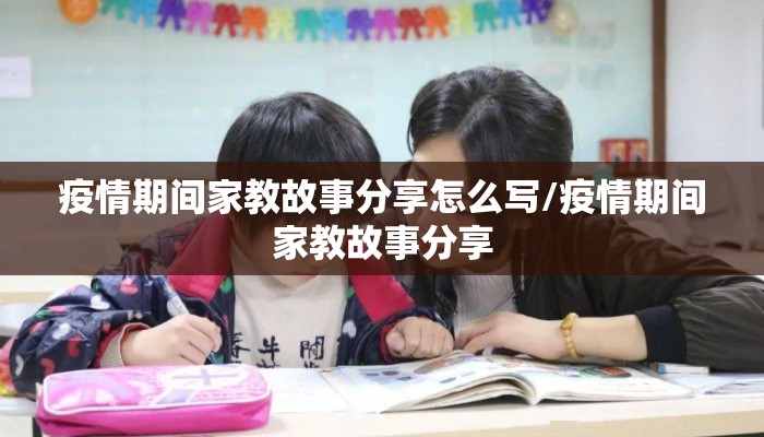疫情期间家教故事分享怎么写/疫情期间家教故事分享