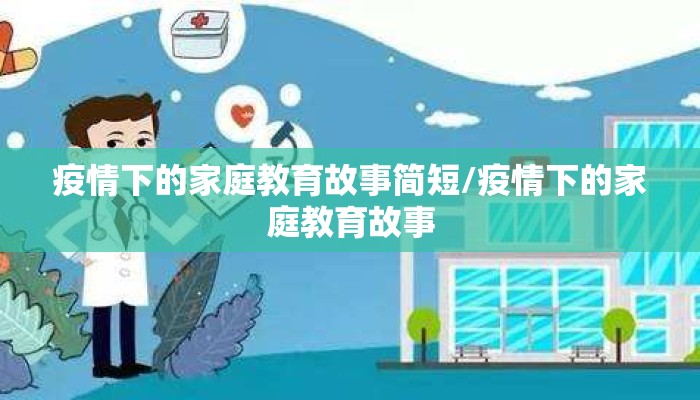 疫情下的家庭教育故事简短/疫情下的家庭教育故事