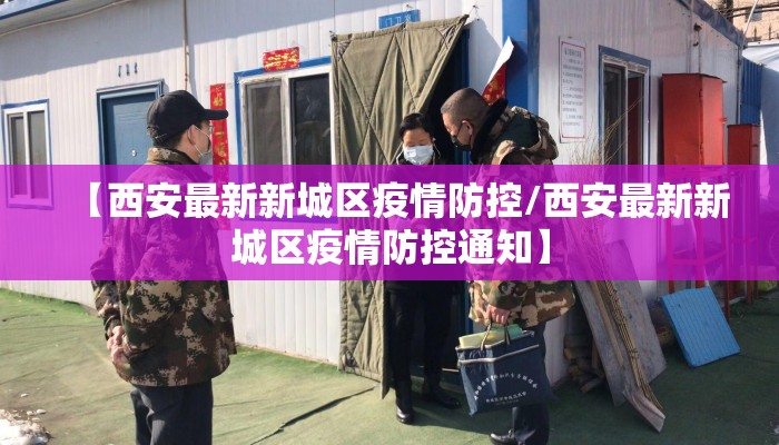 【西安最新新城区疫情防控/西安最新新城区疫情防控通知】
