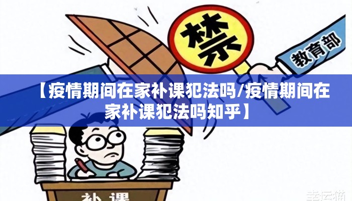 【疫情期间在家补课犯法吗/疫情期间在家补课犯法吗知乎】