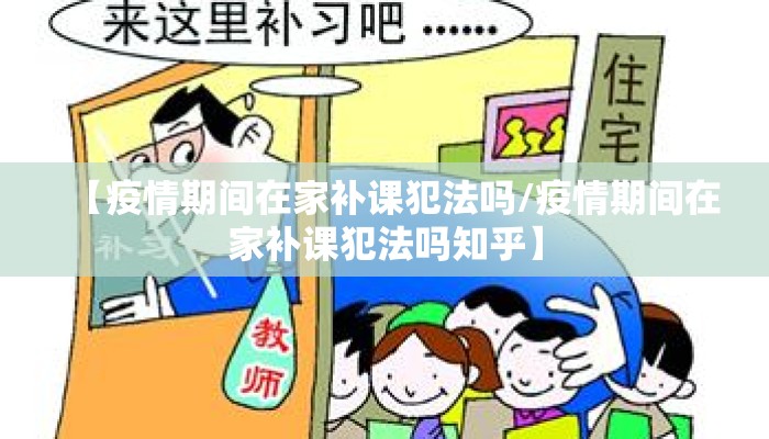 【疫情期间在家补课犯法吗/疫情期间在家补课犯法吗知乎】
