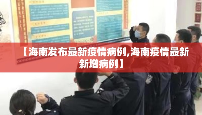 【海南发布最新疫情病例,海南疫情最新新增病例】