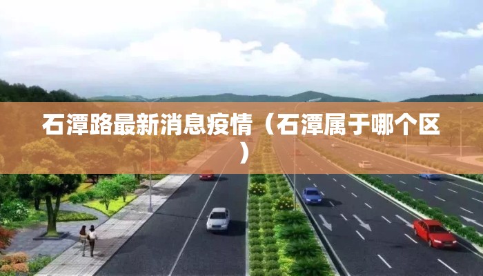 石潭路最新消息疫情（石潭属于哪个区）