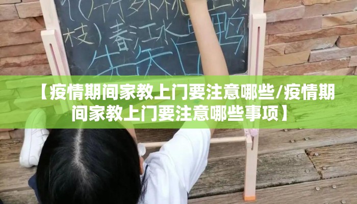 【疫情期间家教上门要注意哪些/疫情期间家教上门要注意哪些事项】