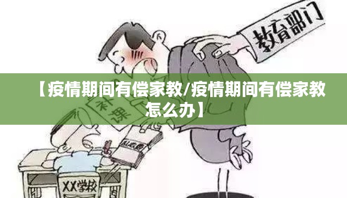 【疫情期间有偿家教/疫情期间有偿家教怎么办】