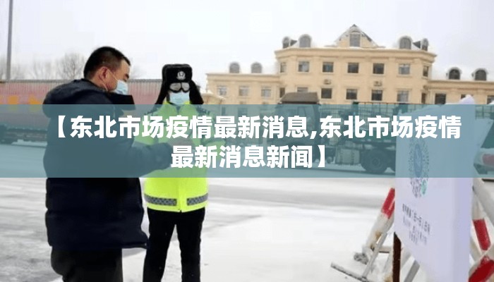 【东北市场疫情最新消息,东北市场疫情最新消息新闻】