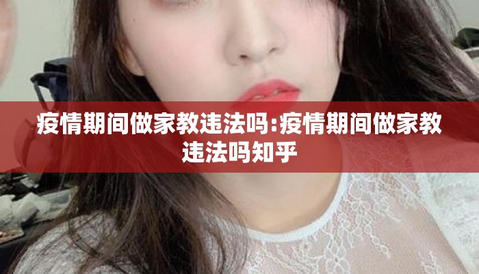 疫情期间做家教违法吗:疫情期间做家教违法吗知乎