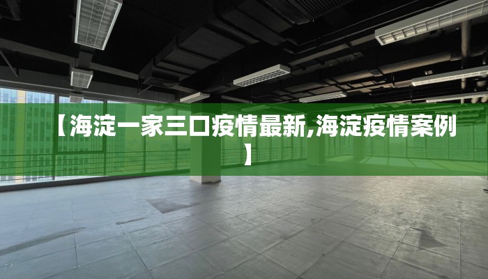 【海淀一家三口疫情最新,海淀疫情案例】