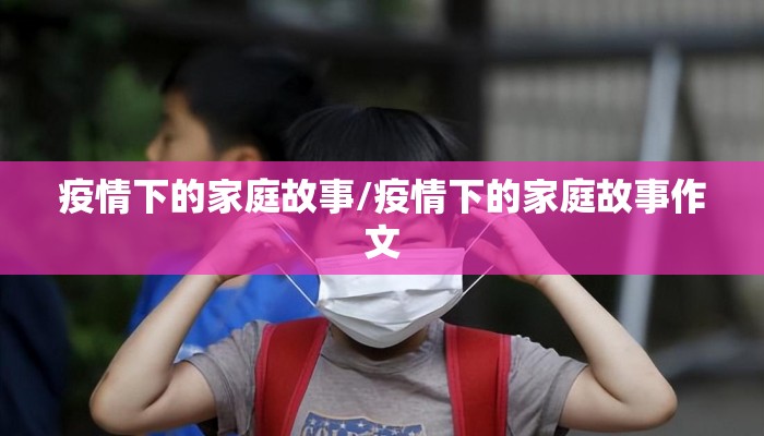 疫情下的家庭故事/疫情下的家庭故事作文