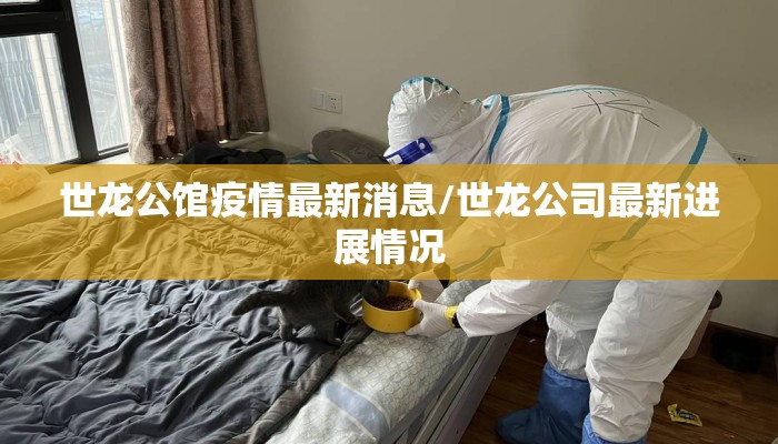 世龙公馆疫情最新消息/世龙公司最新进展情况