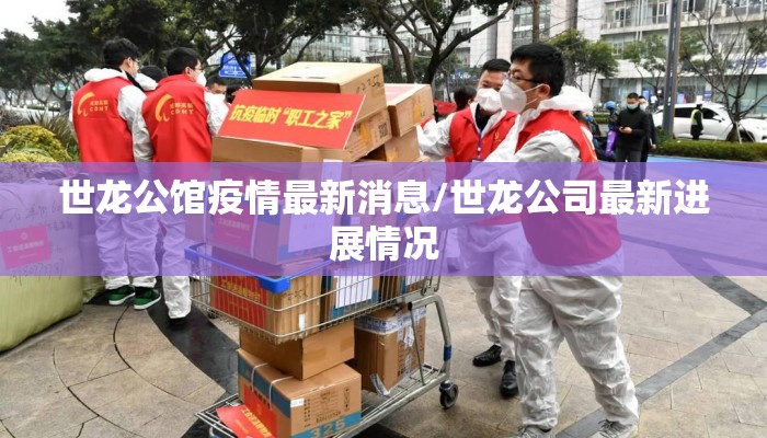 世龙公馆疫情最新消息/世龙公司最新进展情况
