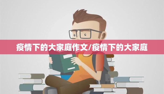疫情下的大家庭作文/疫情下的大家庭