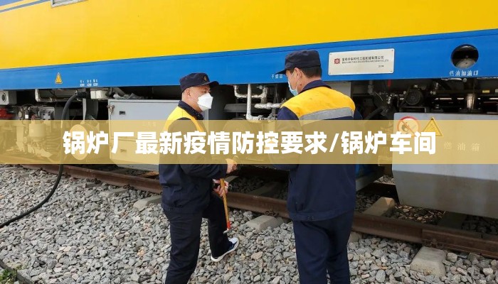 锅炉厂最新疫情防控要求/锅炉车间