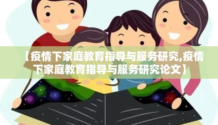 【疫情下家庭教育指导与服务研究,疫情下家庭教育指导与服务研究论文】