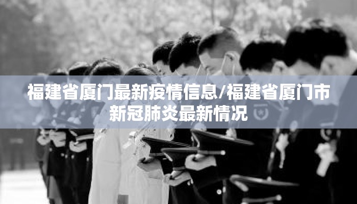 福建省厦门最新疫情信息/福建省厦门市新冠肺炎最新情况