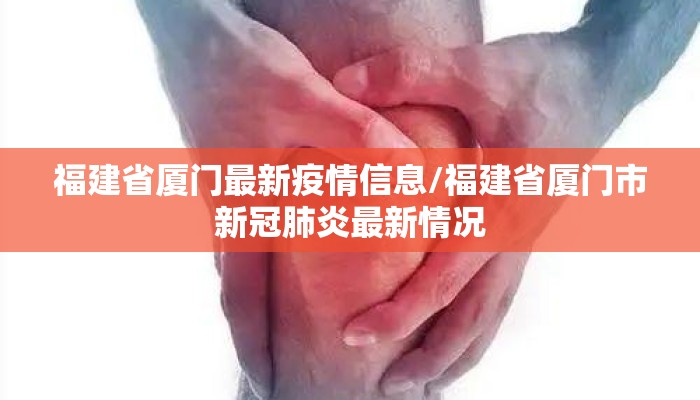 福建省厦门最新疫情信息/福建省厦门市新冠肺炎最新情况