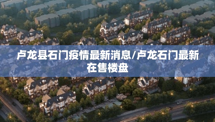 卢龙县石门疫情最新消息/卢龙石门最新在售楼盘