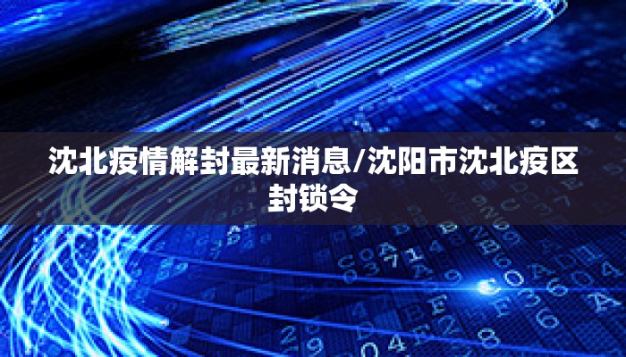 沈北疫情解封最新消息/沈阳市沈北疫区封锁令