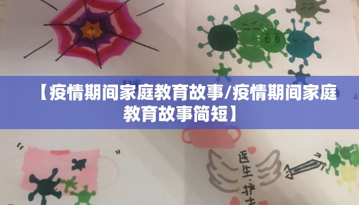 【疫情期间家庭教育故事/疫情期间家庭教育故事简短】