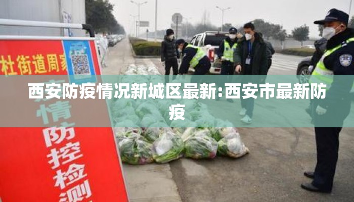 西安防疫情况新城区最新:西安市最新防疫