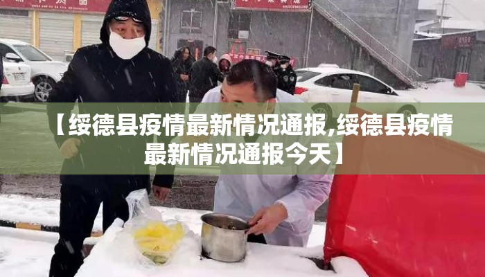 【绥德县疫情最新情况通报,绥德县疫情最新情况通报今天】
