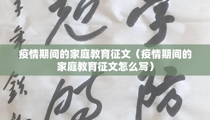 疫情期间的家庭教育征文（疫情期间的家庭教育征文怎么写）