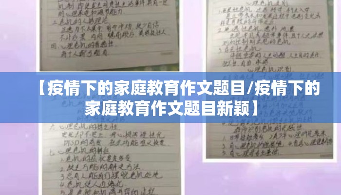 【疫情下的家庭教育作文题目/疫情下的家庭教育作文题目新颖】