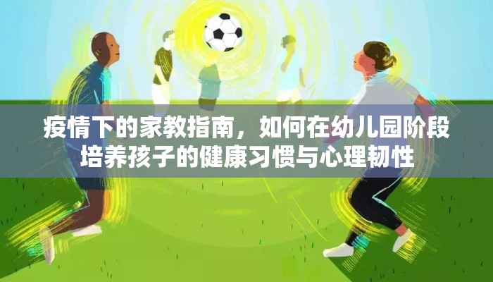 疫情下的家教指南，如何在幼儿园阶段培养孩子的健康习惯与心理韧性