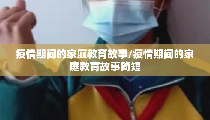 疫情期间的家庭教育故事/疫情期间的家庭教育故事简短