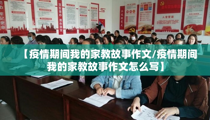 【疫情期间我的家教故事作文/疫情期间我的家教故事作文怎么写】