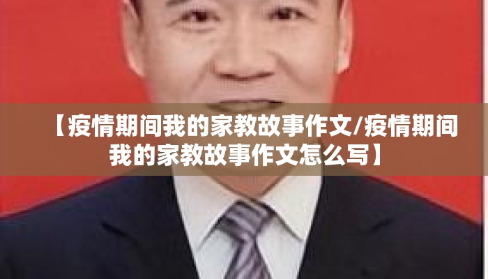 【疫情期间我的家教故事作文/疫情期间我的家教故事作文怎么写】