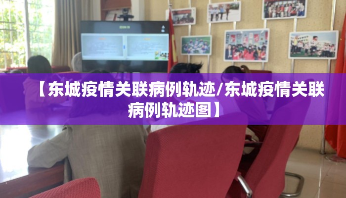 【东城疫情关联病例轨迹/东城疫情关联病例轨迹图】