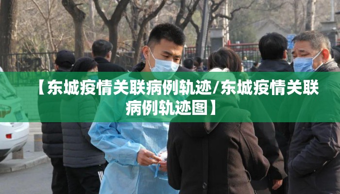 【东城疫情关联病例轨迹/东城疫情关联病例轨迹图】