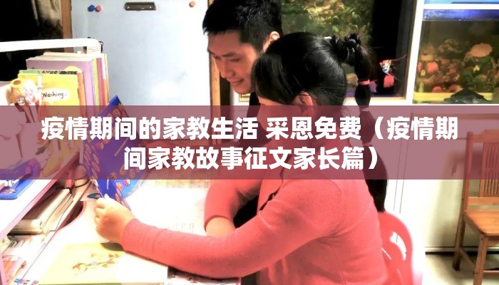 疫情期间的家教生活 采恩免费（疫情期间家教故事征文家长篇）
